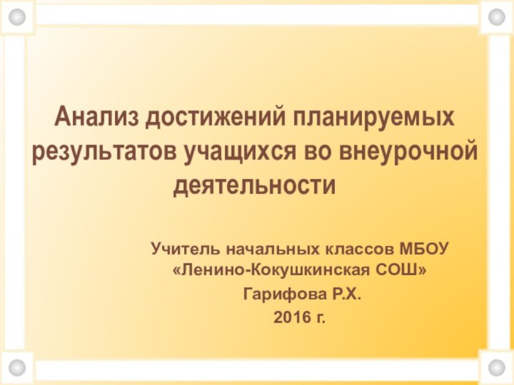 Учитель начальных классов МБОУ «Ленино-Кокушкинская СОШ» Гарифова Р.Х.2016 г. Анализ достижений планируемых