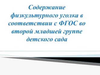 Содержание физкультурного уголка в соответствии с ФГОС во второй младшей группе детского сада презентация к уроку (младшая группа)