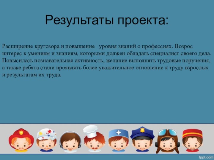 Результаты проекта:Расширение кругозора и повышение  уровня знаний о профессиях. Возрос интерес