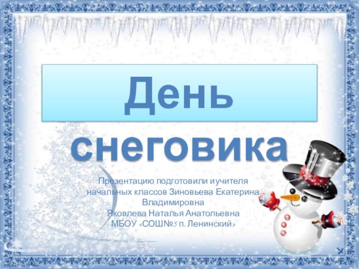 День снеговикаПрезентацию подготовили иучителя начальных классов Зиновьева Екатерина ВладимировнаЯковлева Наталья АнатольевнаМБОУ «СОШ№5 п. Ленинский»