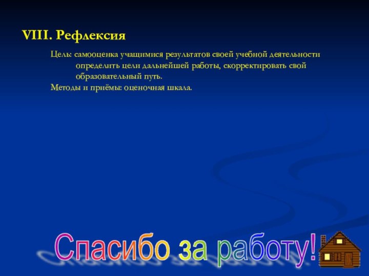 VIII. РефлексияЦель: самооценка учащимися результатов своей учебной деятельности