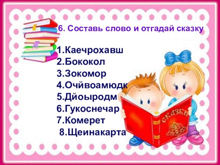  6. Составь слово и отгадай сказку 6. Составь слово и отгадай сказку1.Каечрохавш  