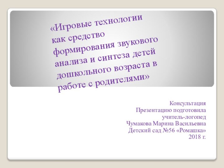 Консультация Презентацию подготовила учитель-логопедЧумакова Марина ВасильевнаДетский сад №56 «Ромашка»2018 г. «Игровые