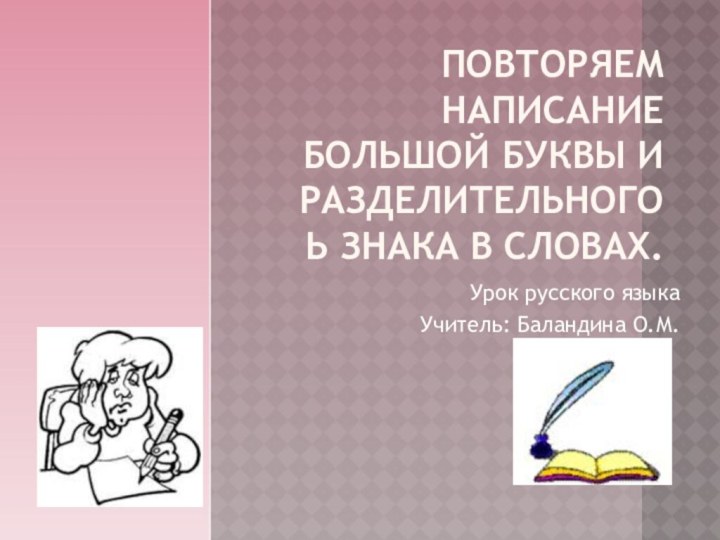 Повторяем написание большой буквы и разделительного ь знака в словах.Урок русского языка Учитель: Баландина О.М.