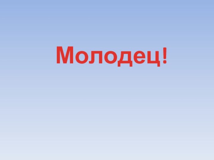 Молодец!