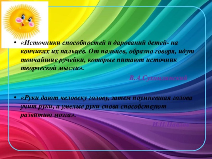 «Источники способностей и дарований детей- на кончиках их пальцев. От пальцев, образно