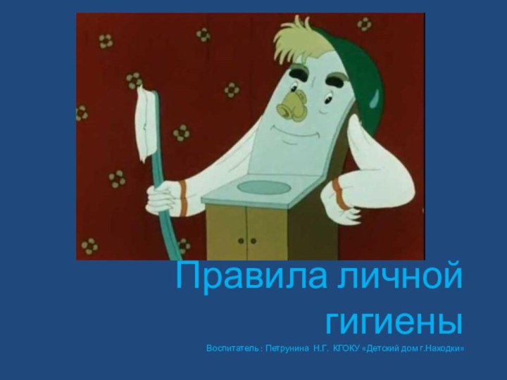 Правила личной гигиены Воспитатель : Петрунина Н.Г. КГОКУ «Детский дом г.Находки»