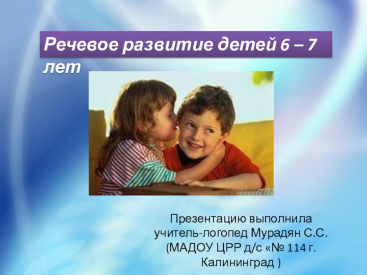 Речевое развитие детей 6 – 7 летПрезентацию выполнила учитель-логопед Мурадян С.С. (МАДОУ