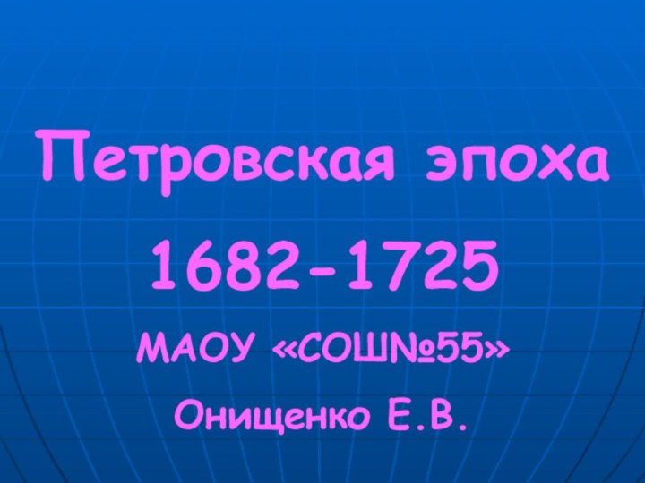 Петровская эпоха 1682-1725МАОУ «СОШ№55»Онищенко Е.В.