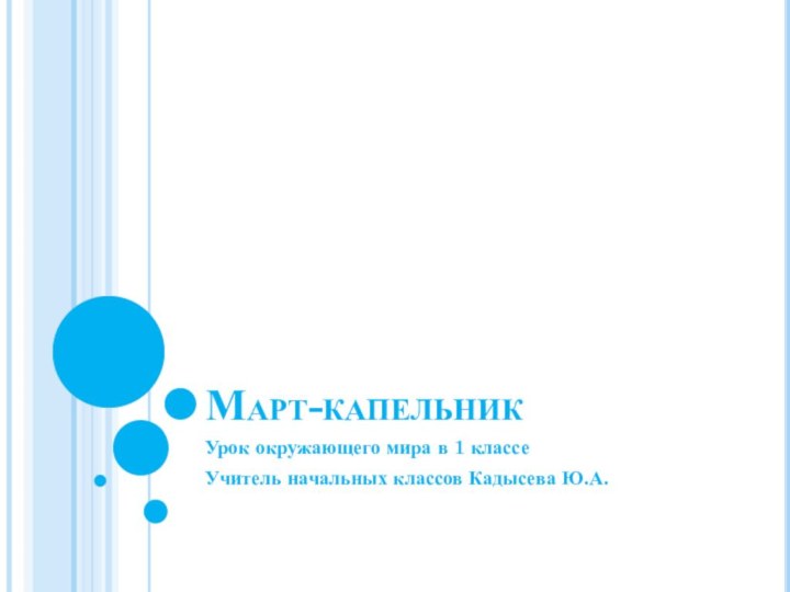 Март-капельникУрок окружающего мира в 1 классе Учитель начальных классов Кадысева Ю.А.