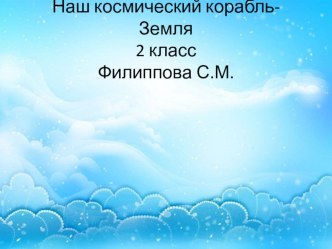 Презентация Наш космический корабль-Земля 2 класс презентация к уроку по окружающему миру (2 класс)