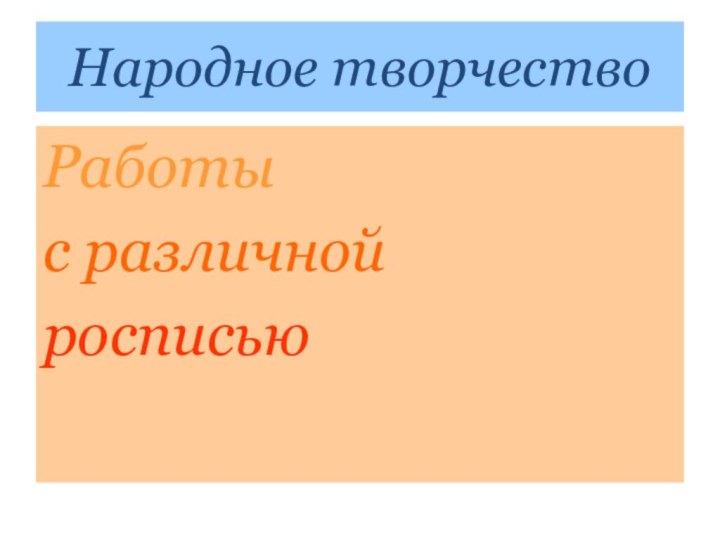 Народное творчествоРаботы с различной росписью