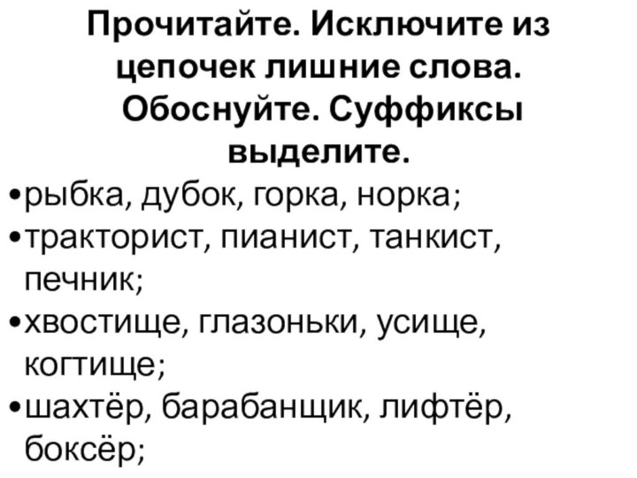 Прочитайте. Исключите из цепочек лишние слова. Обоснуйте. Суффиксы выделите.рыбка, дубок, горка, норка;тракторист,