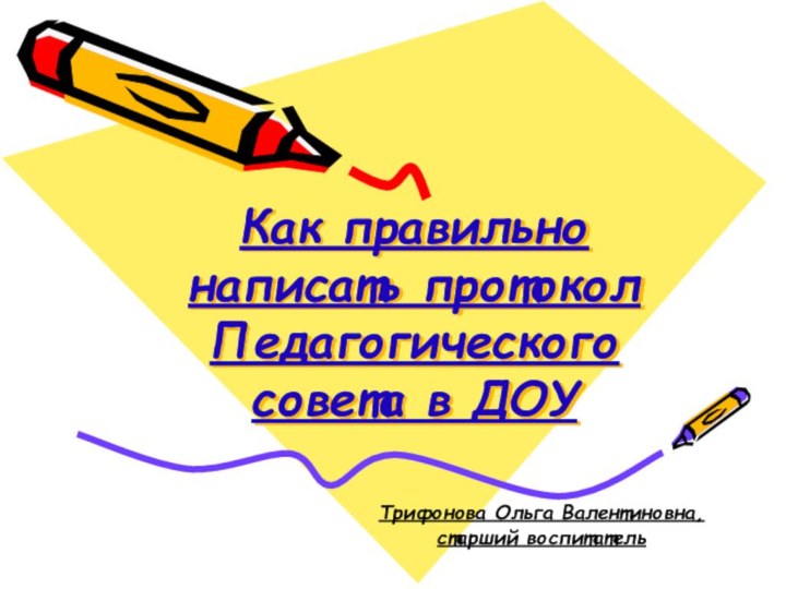 Как правильно написать протокол Педагогического совета в ДОУТрифонова Ольга Валентиновна, старший воспитатель