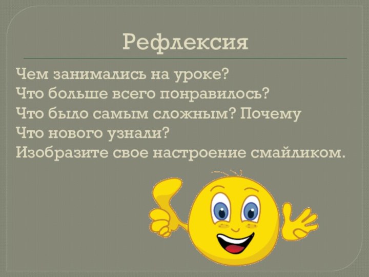 РефлексияЧем занимались на уроке?Что больше всего понравилось?Что было самым сложным? ПочемуЧто нового узнали?Изобразите свое настроение смайликом.