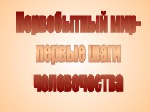 Первобытный мир презентация к уроку по окружающему миру (4 класс)