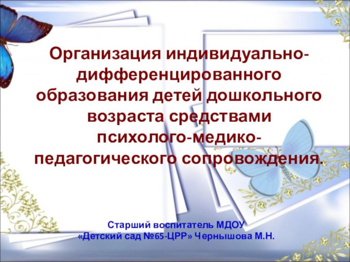 Организация индивидуально-дифференцированного образования детей дошкольного возраста средствами  психолого-медико-педагогического сопровождения.Старший воспитатель МДОУ