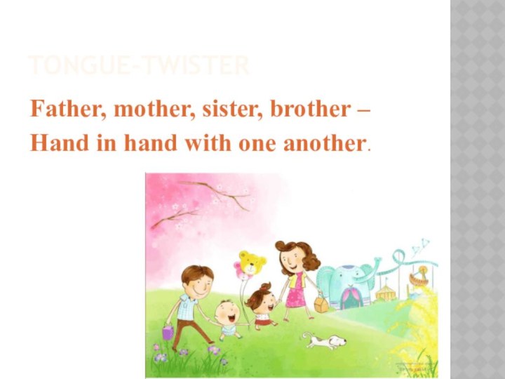 Tongue-twisterFather, mother, sister, brother –  Hand in hand with one another.