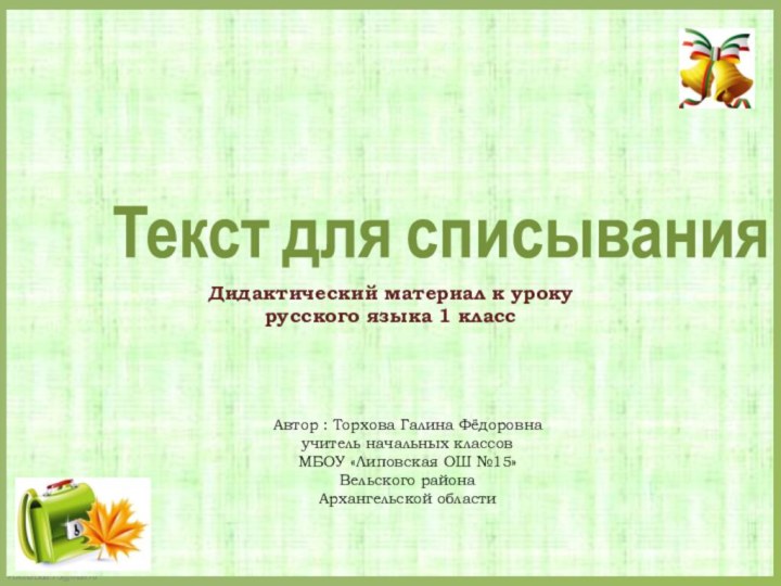 Текст для списывания Автор : Торхова Галина Фёдоровнаучитель начальных классовМБОУ «Липовская ОШ