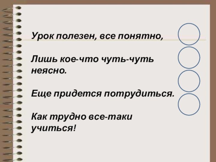 Урок полезен, все понятно, Лишь кое-что чуть-чуть неясно.  Еще придется потрудиться.Как трудно все-таки учиться!