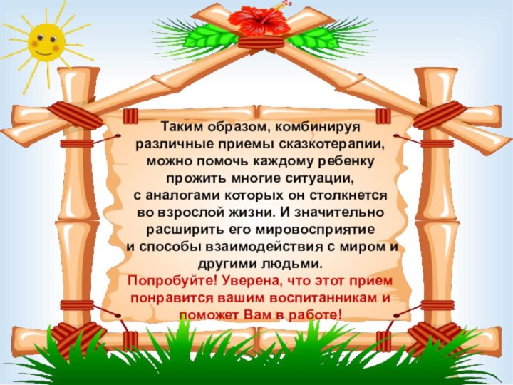 Таким образом, комбинируя различные приемы сказкотерапии, можно помочь каждому ребенку прожить многие