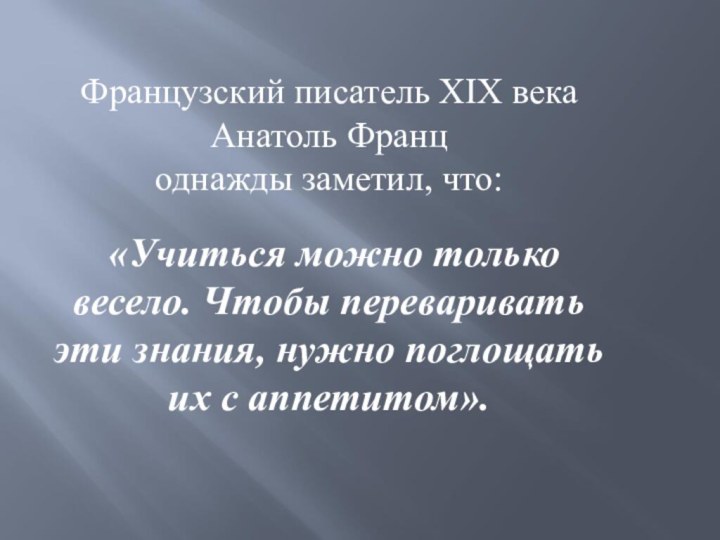 Французский писатель XIX века Анатоль Франц однажды заметил, что:   «Учиться