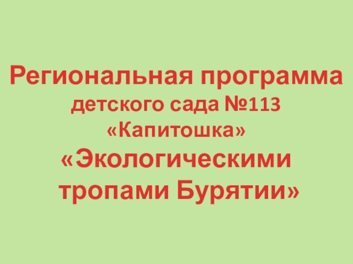 Региональная программа детского сада №113 «Капитошка» «Экологическими тропами Бурятии»