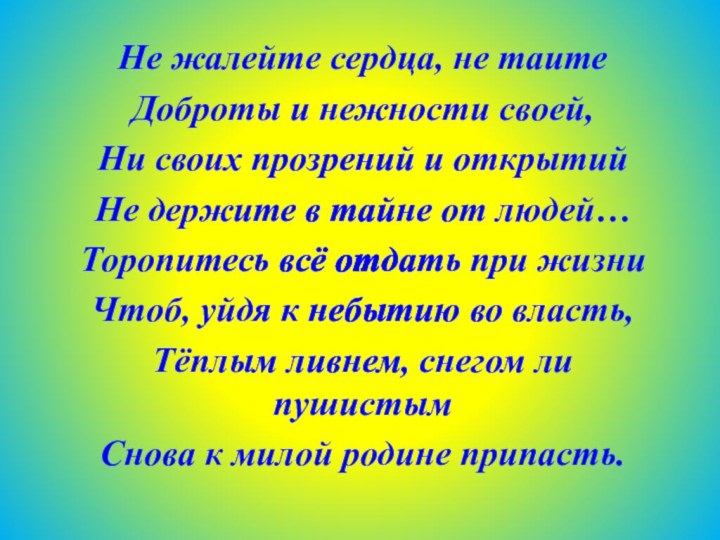 Не жалейте сердца, не таитеДоброты и нежности своей,Ни своих прозрений и открытийНе