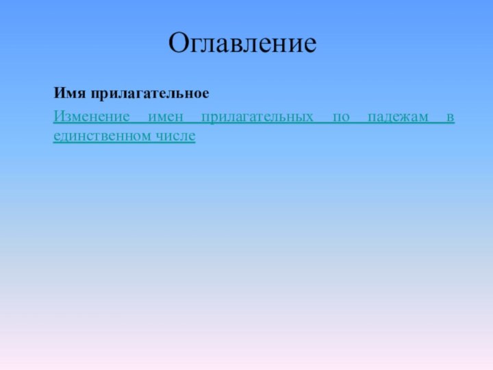 ОглавлениеИмя прилагательноеИзменение имен прилагательных по падежам в единственном числе