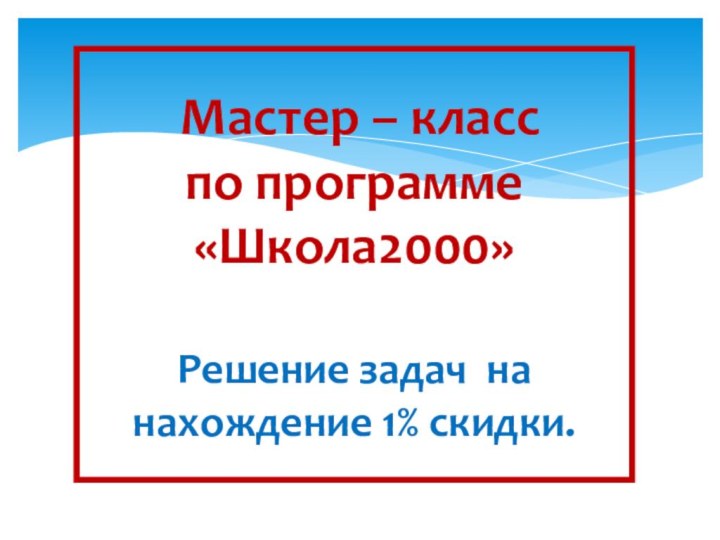 Мастер – класс по программе «Школа2000»  Решение задач на нахождение 1% скидки.