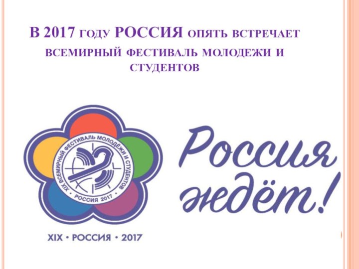 В 2017 году РОССИЯ опять встречает всемирный фестиваль молодежи и студентов