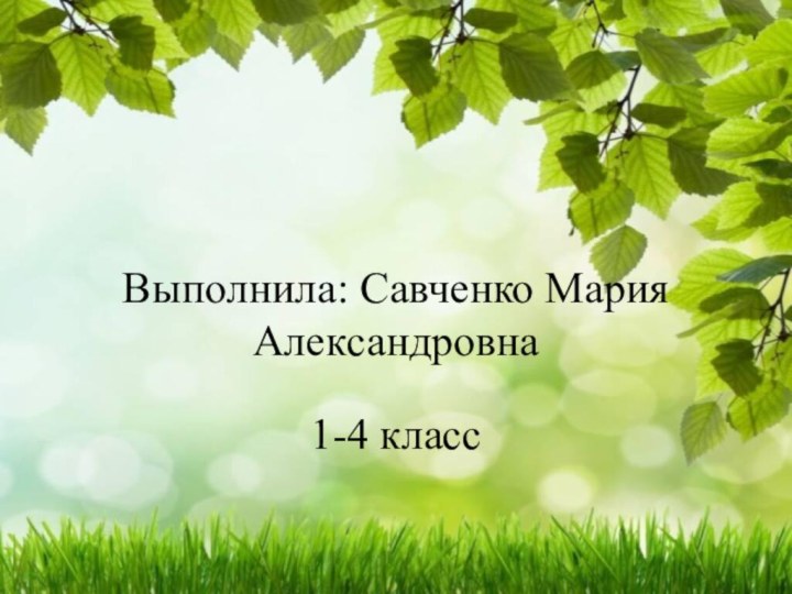 Выполнила: Савченко Мария Александровна1-4 класс