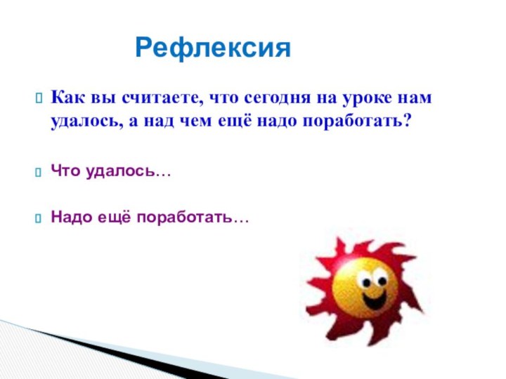 Как вы считаете, что сегодня на уроке нам удалось, а над чем