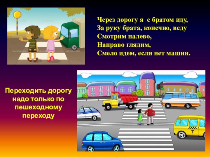 Через дорогу я с братом иду,За руку брата, конечно, ведуСмотрим налево,Направо глядим,Смело