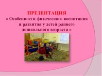 Презентация  Особенности физического воспитания детей ранненго возраста презентация к занятию по физкультуре (младшая группа)