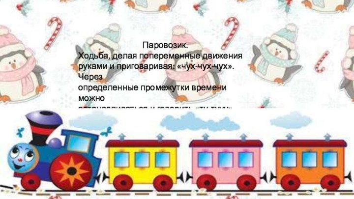 Паровозик.Ходьба, делая попеременные движенияруками и приговаривая: «чух-чух-чух». Черезопределенные промежутки времени можноостанавливаться и говорить «ту-тууу».