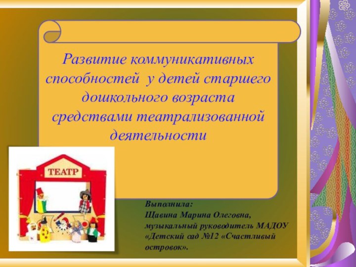 Развитие коммуникативных  способностей  у детей старшего дошкольного возраста средствами театрализованной деятельности Выполнила:Щавина