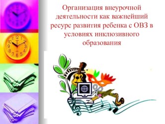 Организация внеурочной деятельности как важнейший ресурс развития ребенка с ОВЗ в условиях инклюзивного образования презентация к уроку