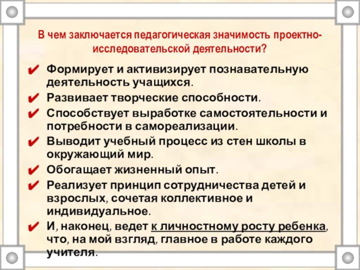 В чем заключается педагогическая значимость проектно-исследовательской деятельности?Формирует и активизирует познавательную деятельность учащихся.Развивает