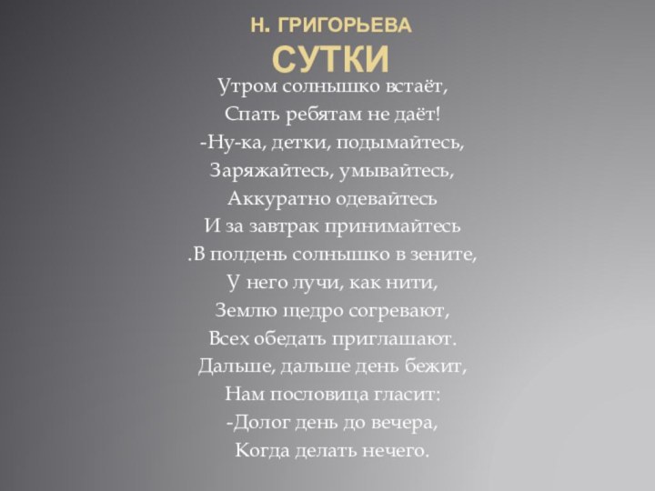 Н. Григорьева СУТКИУтром солнышко встаёт, Спать ребятам не даёт!-Ну-ка, детки, подымайтесь,Заряжайтесь, умывайтесь,Аккуратно