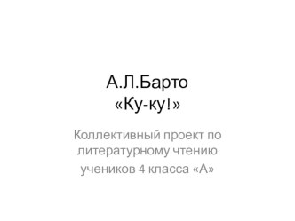 Коллективный проект по стихотворению А.Барто Ку-ку! презентация к уроку по чтению (4 класс)