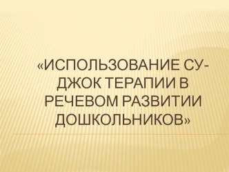 Презентация Использование су-джок терапии в речевом развитии дошкольников презентация к уроку по развитию речи (старшая, подготовительная группа)