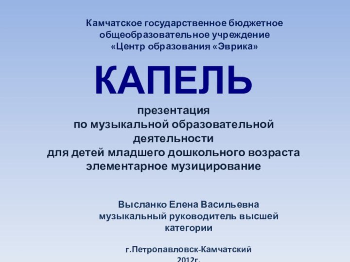 КАПЕЛЬпрезентация по музыкальной образовательной деятельности для детей младшего дошкольного возрастаэлементарное музицированиеВысланко Елена