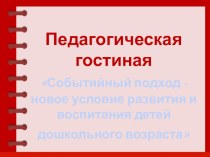 Педагогическая гостиная Событийный подход - новое условие развития и воспитания детей дошкольного возраста презентация