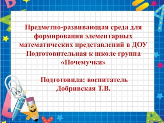 Предметно-развивающая среда для формирования элементарных математических представлений в ДОУ Подготовительная к школе группа Почемучки презентация к уроку по математике (подготовительная группа)