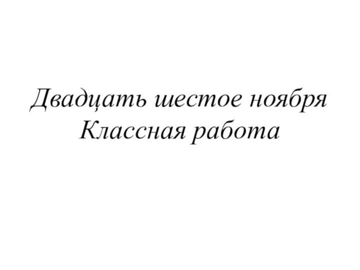 Двадцать шестое ноября Классная работа