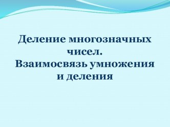 Деление многозначных чисел. Взаимосвязь умножения и деления. план-конспект урока по математике (4 класс) по теме