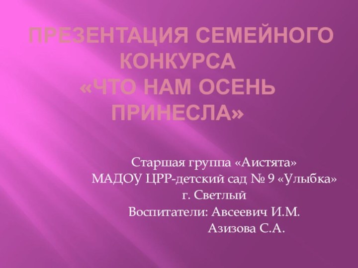 Презентация семейного конкурса  «Что нам осень принесла»Старшая группа «Аистята»МАДОУ ЦРР-детский