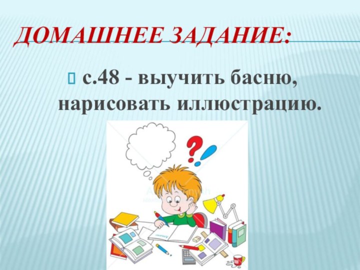 Домашнее задание:с.48 - выучить басню, нарисовать иллюстрацию.