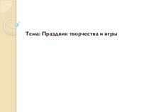 Презентация к внеурочному занятию Праздник творчества и игры презентация к уроку